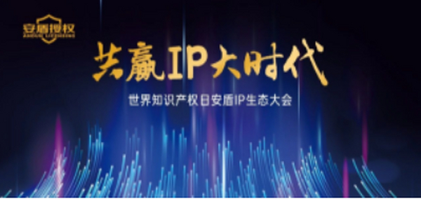 共赢IP大时代 | 世界知识产权日安盾IP生态大会